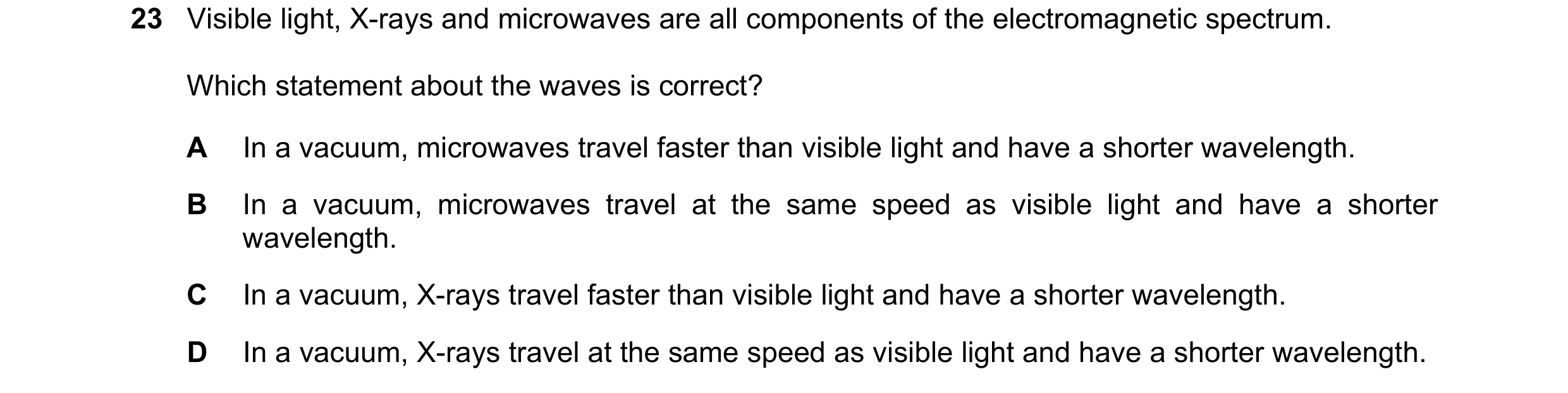 Question 10: Visible light, X-rays and microwaves are all components of the electromagnetic spectrum. Which statement about the waves is correct? A In a…