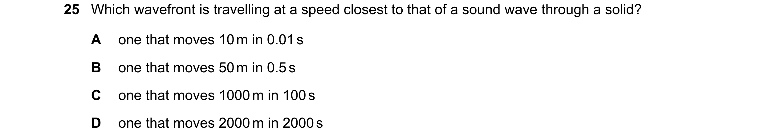 Question 20: Which wavefront is travelling at a speed closest to that of a sound wave through a solid? A one that moves 10 m in 0.01 s B one that moves …