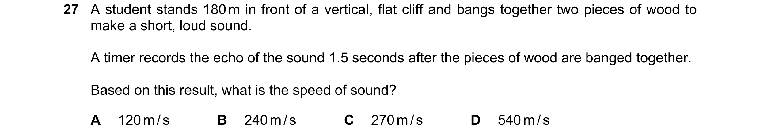 Question 22: A student stands 180 m in front of a vertical, flat cliff and bangs together two pieces of wood to make a short, loud sound. A timer record…