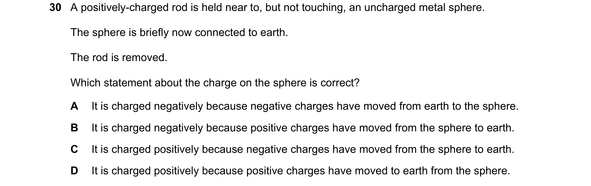 Question 26: A positively-charged rod is held near to, but not touching, an uncharged metal sphere. The sphere is briefly now connected to earth. The ro…