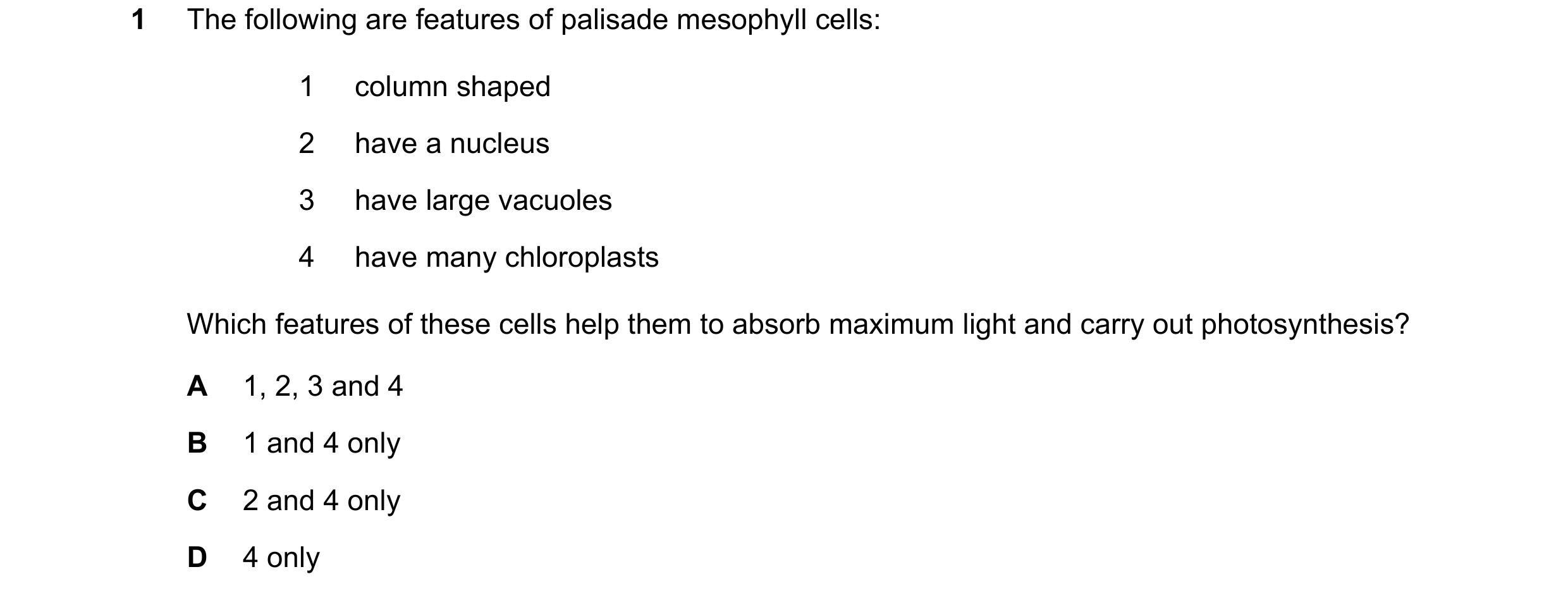 Question 19: The following are features of palisade mesophyll cells: 1 column shaped 2 have a nucleus 3 have large vacuoles 4 have many chloroplasts Whi…
