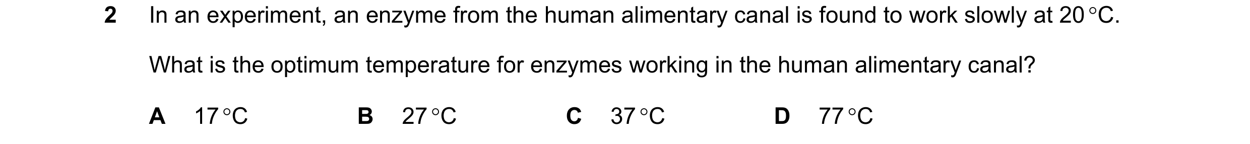Question 12: In an experiment, an enzyme from the human alimentary canal is found to work slowly at 20 °C. What is the optimum temperature for enzymes w…
