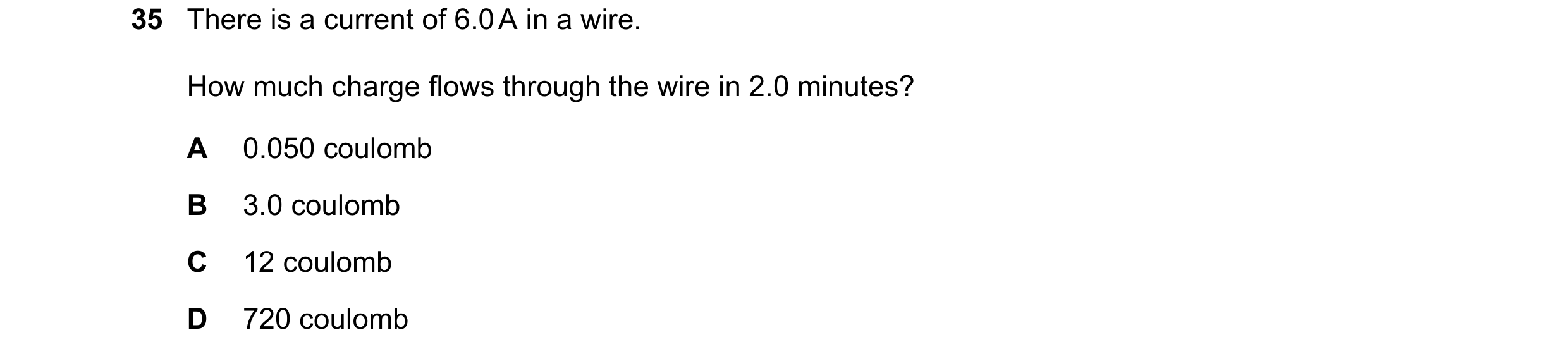 Question 25: There is a current of 6.0 A in a wire. How much charge flows through the wire in 2.0 minutes? A 0.050 coulomb B 3.0 coulomb C 12 coulomb D …