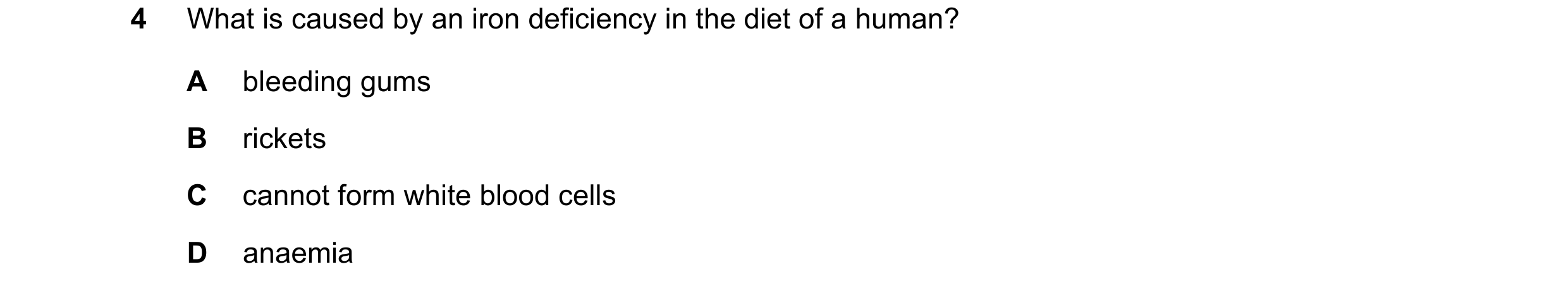 Question 7: What is caused by an iron deficiency in the diet of a human? A bleeding gums B rickets C cannot form white blood cells D anaemia