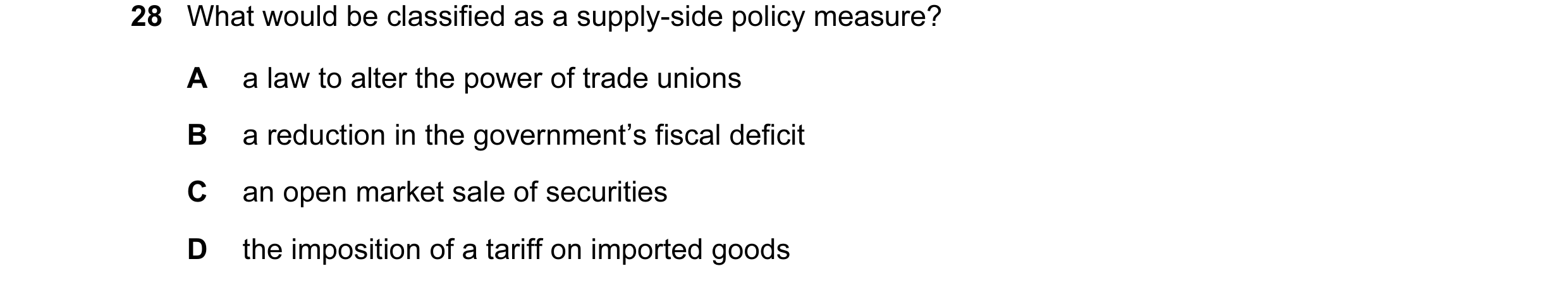 Question 6: What would be classified as a supply-side policy measure? A a law to alter the power of trade unions B a reduction in the government’s fisc…