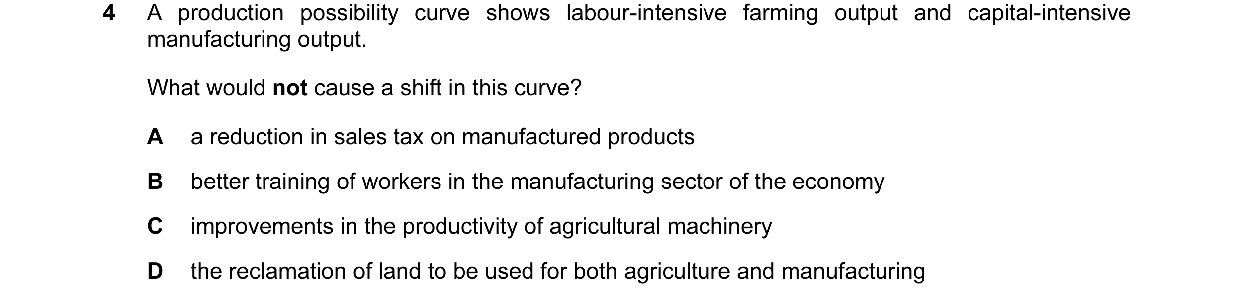 Question 67: A production possibility curve shows labour-intensive farming output and capital-intensive manufacturing output. What would not cause a shi…
