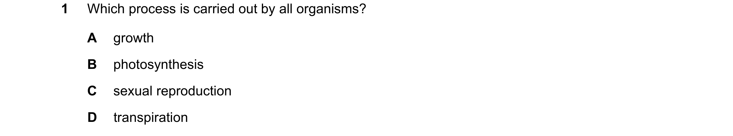 Question 7: Which process is carried out by all organisms? A growth B photosynthesis C sexual reproduction D transpiration