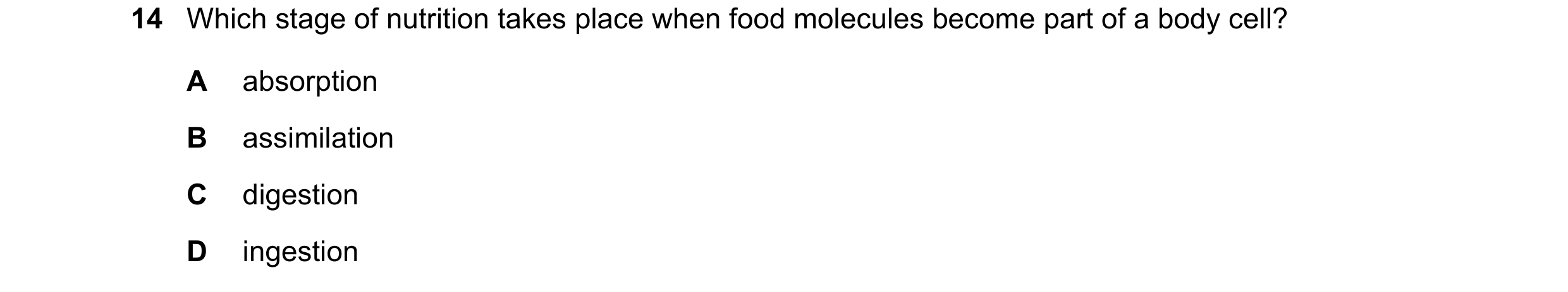 Question 1: Which stage of nutrition takes place when food molecules become part of a body cell? A absorption B assimilation C digestion D ingestion