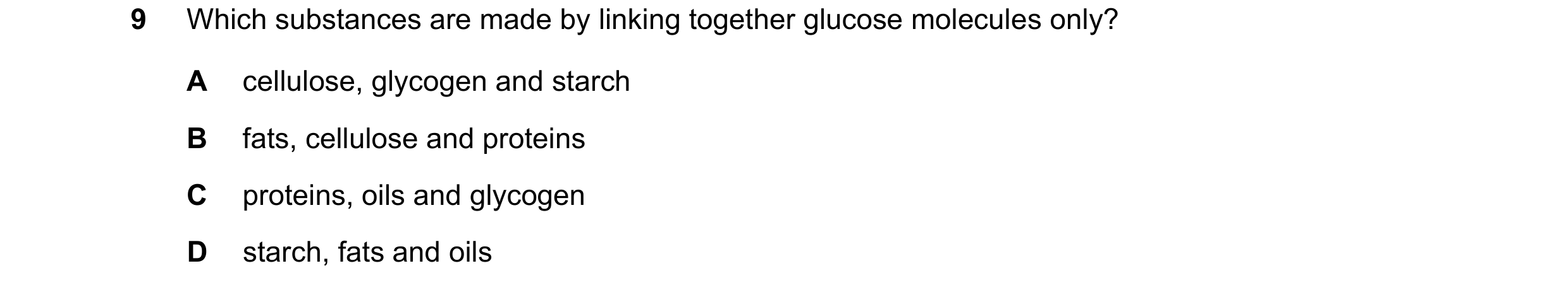 Question 11: Which substances are made by linking together glucose molecules only? A cellulose, glycogen and starch B fats, cellulose and proteins C pro…