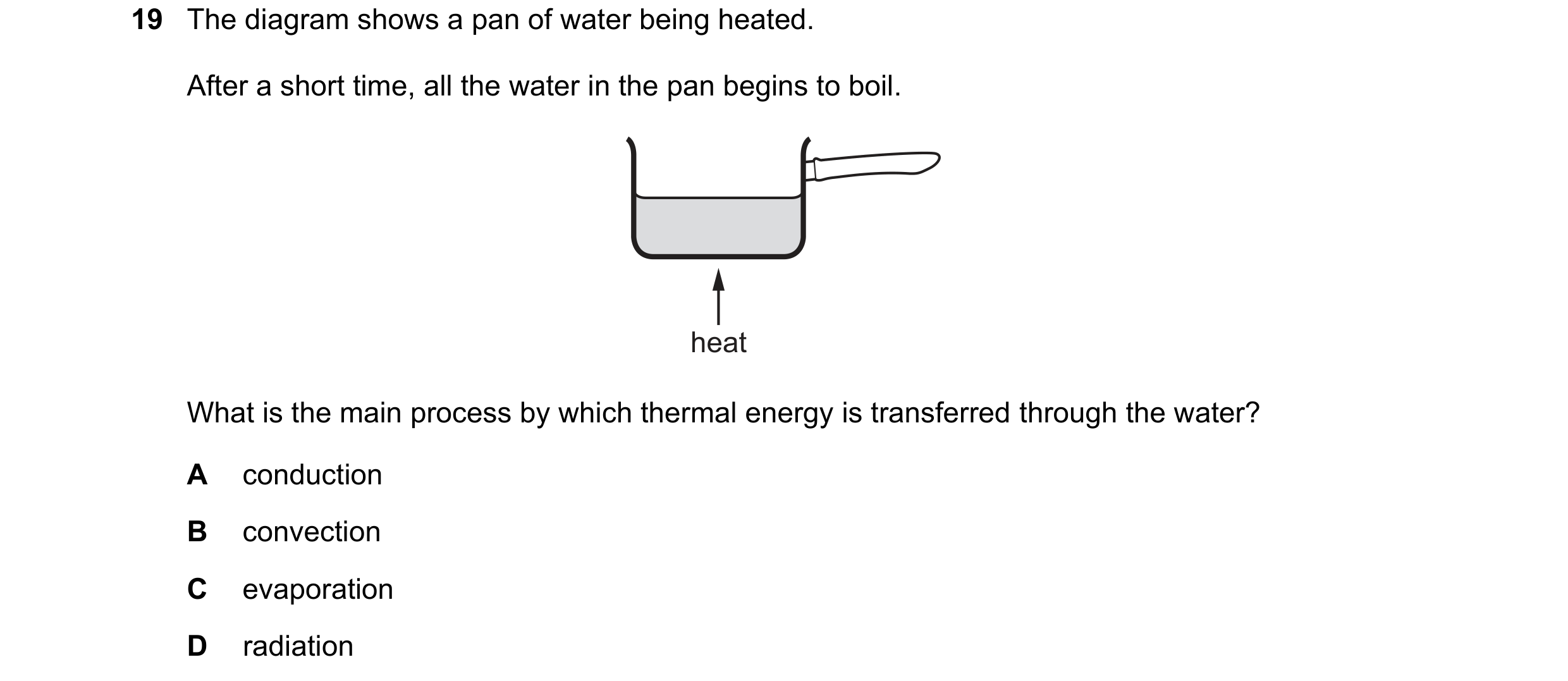 Question 144: The diagram shows a pan of water being heated. After a short time, all the water in the pan begins to boil. heat What is the main process b…