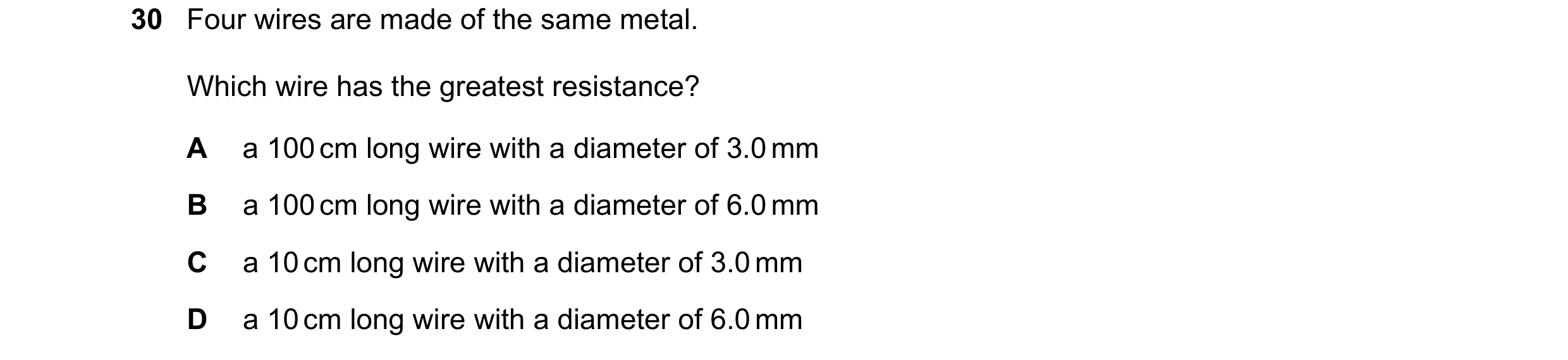 Question 283: Four wires are made of the same metal. Which wire has the greatest resistance? A a 100 cm long wire with a diameter of 3.0 mm B a 100 cm lo…