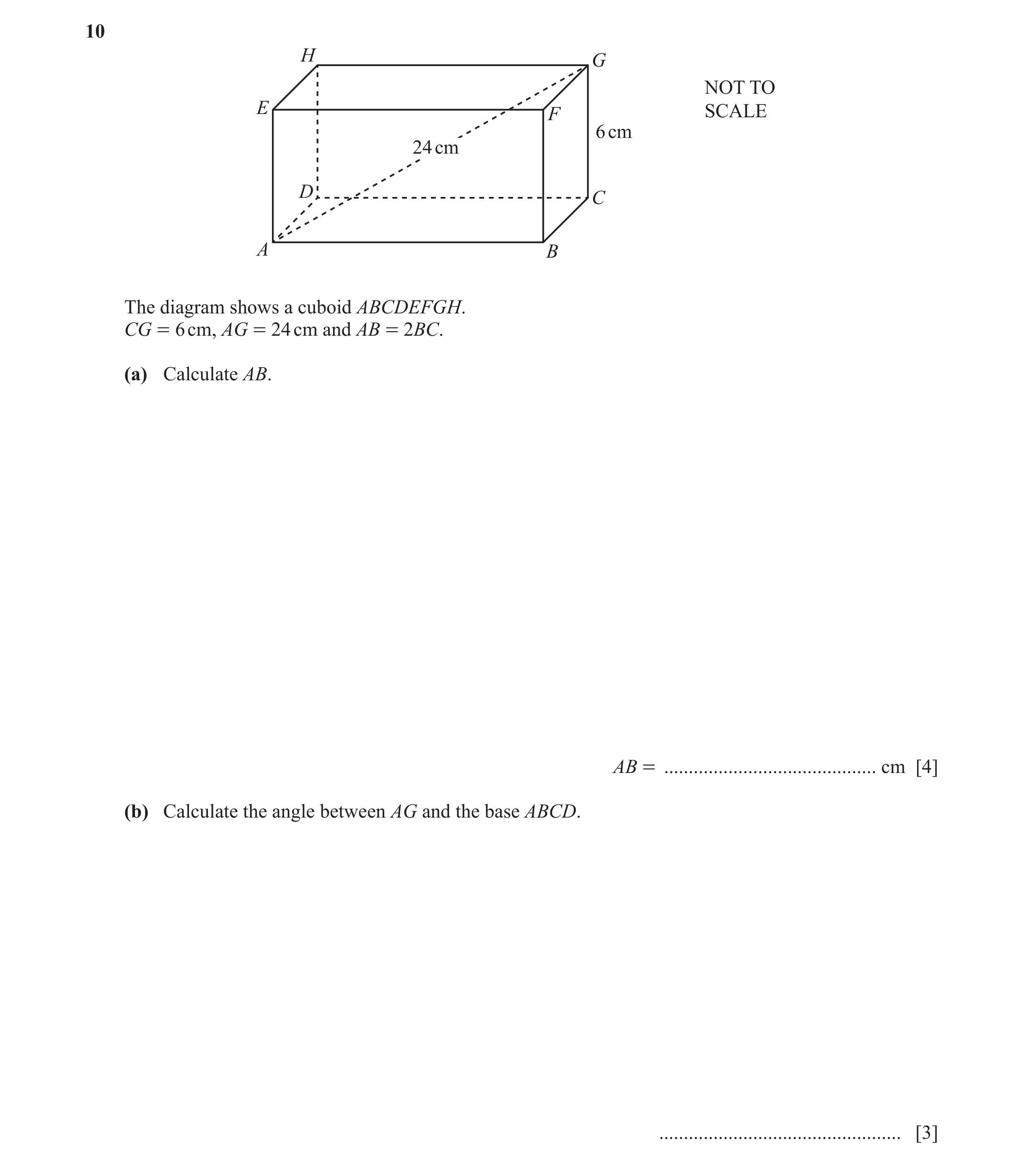 Question 21: H G NOT TO E F SCALE 6 cm 24 cm D C A B The diagram shows a cuboid ABCDEFGH. CG = 6 cm, AG = 24 cm and AB = 2BC. (a) Calculate AB. AB = ...…