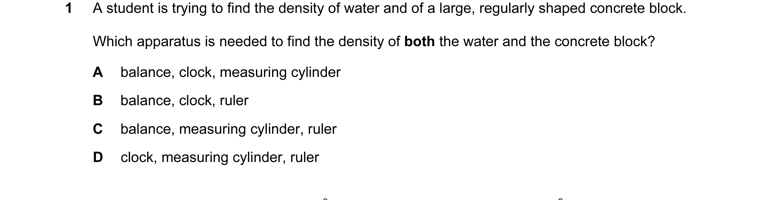 Question 29: A student is trying to find the density of water and of a large, regularly shaped concrete block. Which apparatus is needed to find the den…