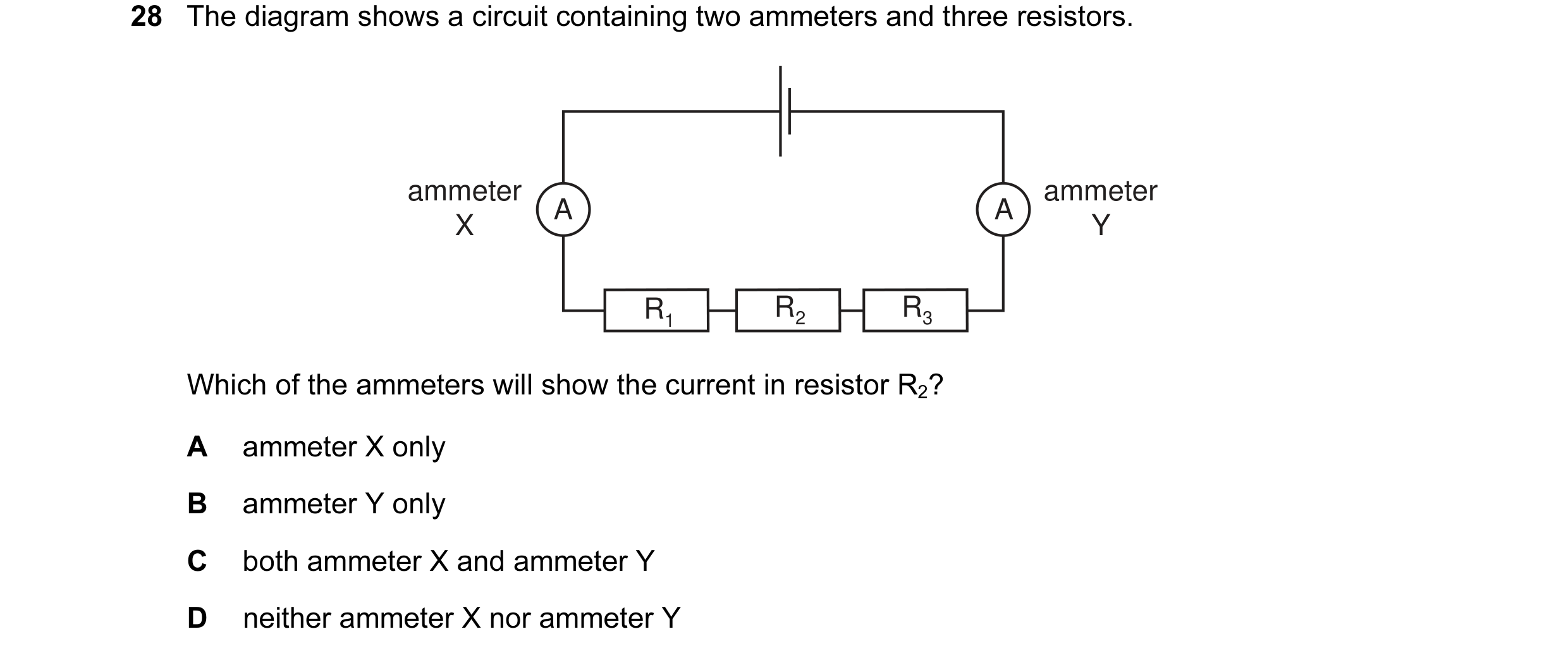 Question 58: The diagram shows a circuit containing two ammeters and three resistors. ammeter ammeter A A X Y R1 R2 R3 Which of the ammeters will show t…