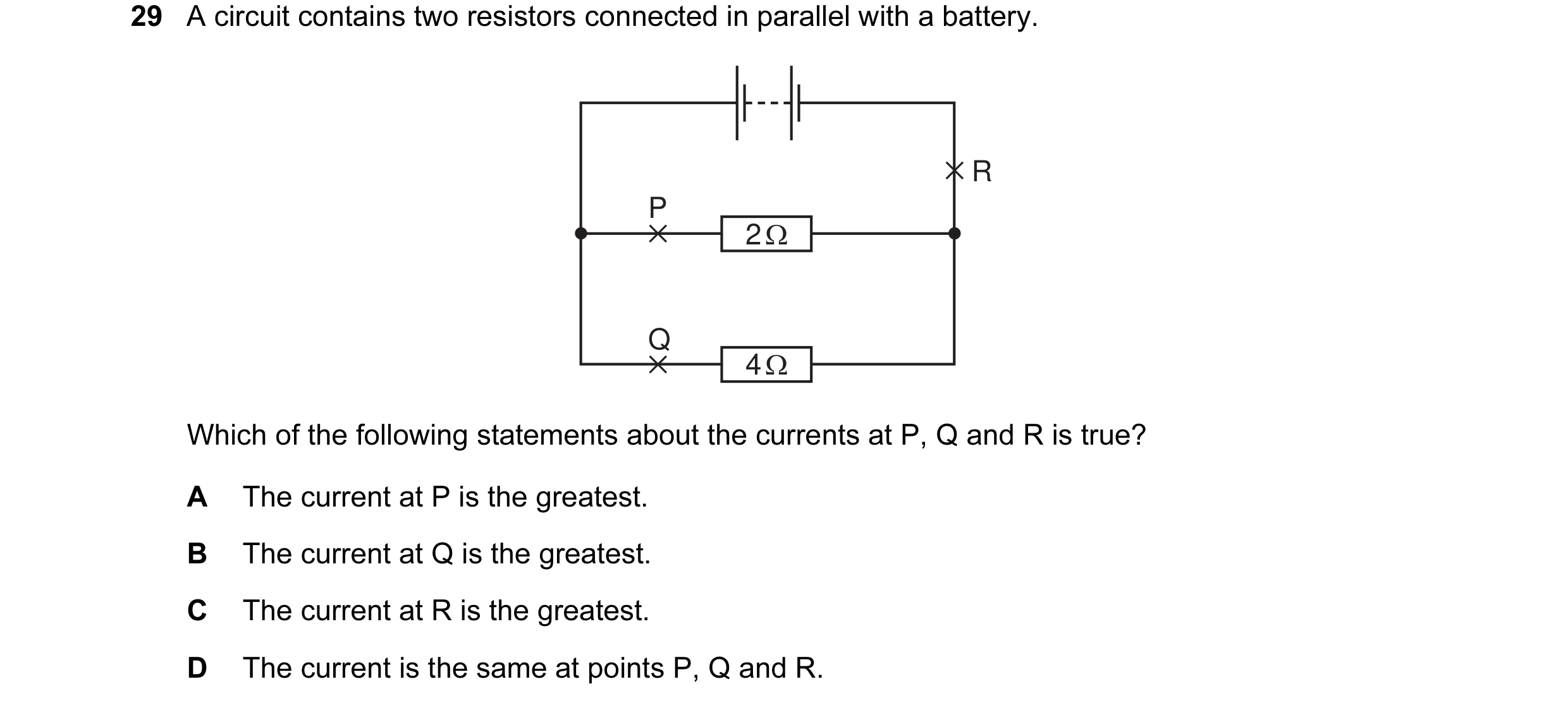 Question 59: A circuit contains two resistors connected in parallel with a battery. R P 2 Ω Q 4 Ω Which of the following statements about the currents a…