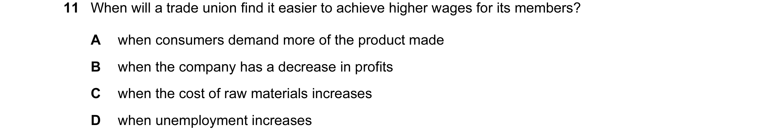 Question 33: When will a trade union find it easier to achieve higher wages for its members? A when consumers demand more of the product made B when the…