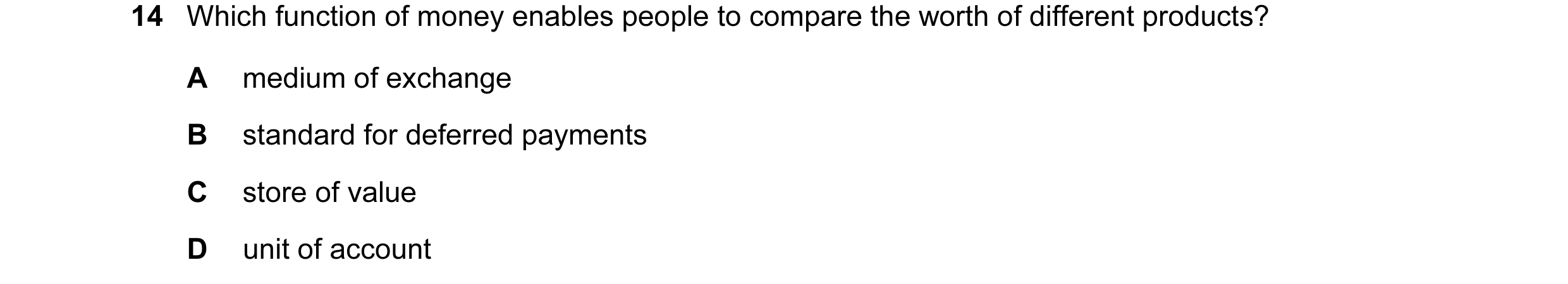 Question 47: Which function of money enables people to compare the worth of different products? A medium of exchange B standard for deferred payments C …