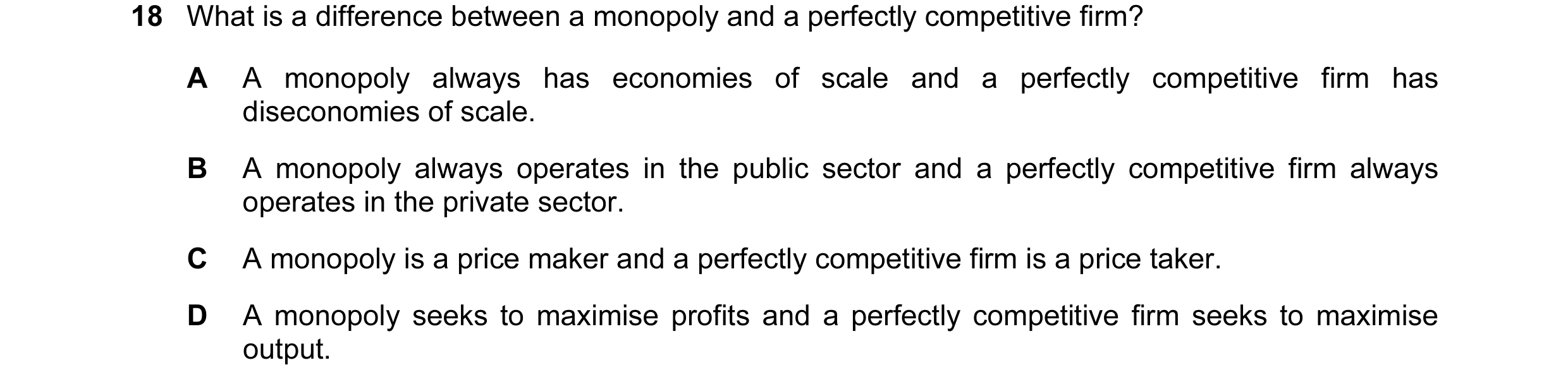 Question 21: What is a difference between a monopoly and a perfectly competitive firm? A A monopoly always has economies of scale and a perfectly compet…