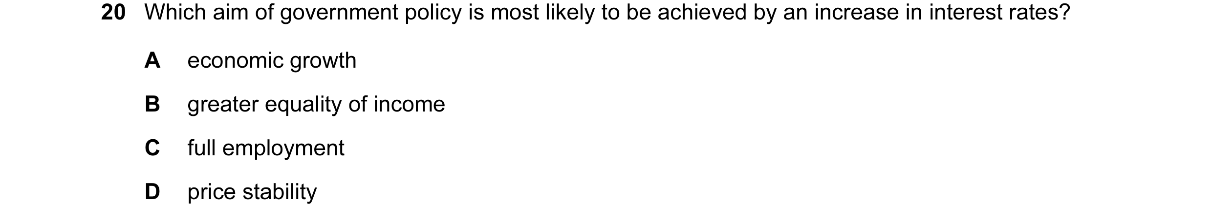 Question 36: Which aim of government policy is most likely to be achieved by an increase in interest rates? A economic growth B greater equality of inco…