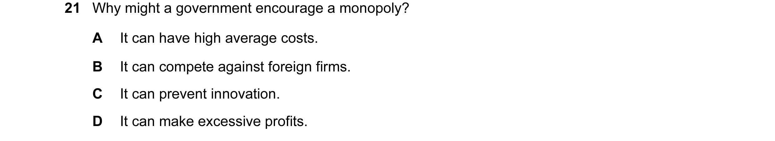 Question 22: Why might a government encourage a monopoly? A It can have high average costs. B It can compete against foreign firms. C It can prevent inn…