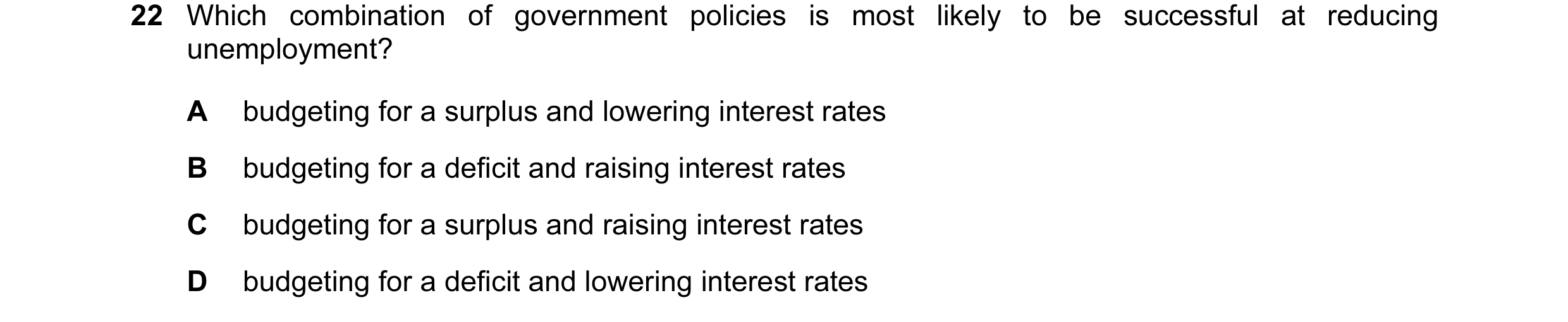 Question 64: Which combination of government policies is most likely to be successful at reducing unemployment? A budgeting for a surplus and lowering i…