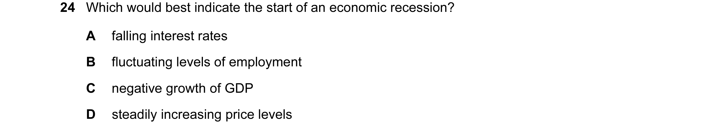 Question 47: Which would best indicate the start of an economic recession? A falling interest rates B fluctuating levels of employment C negative growth…