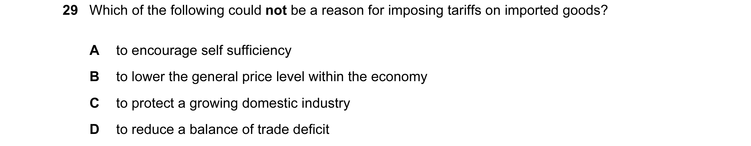 Question 55: Which of the following could not be a reason for imposing tariffs on imported goods? A to encourage self sufficiency B to lower the general…