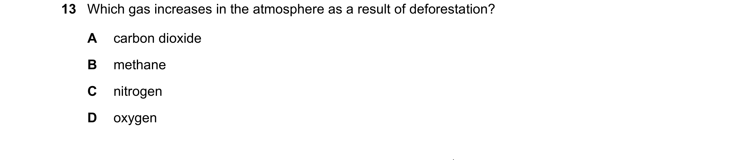 Question 35: Which gas increases in the atmosphere as a result of deforestation? A carbon dioxide B methane C nitrogen D oxygen