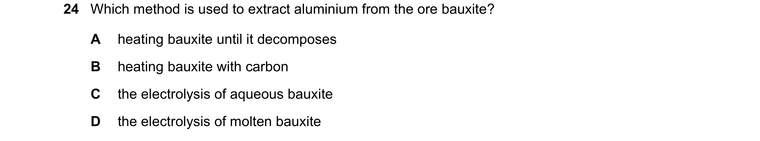 Question 38: Which method is used to extract aluminium from the ore bauxite? A heating bauxite until it decomposes B heating bauxite with carbon C the e…