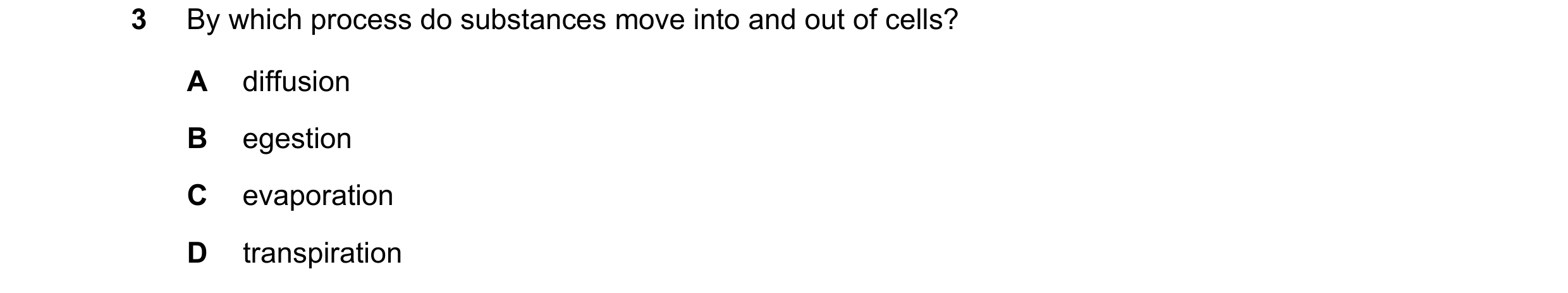 Question 54: By which process do substances move into and out of cells? A diffusion B egestion C evaporation D transpiration