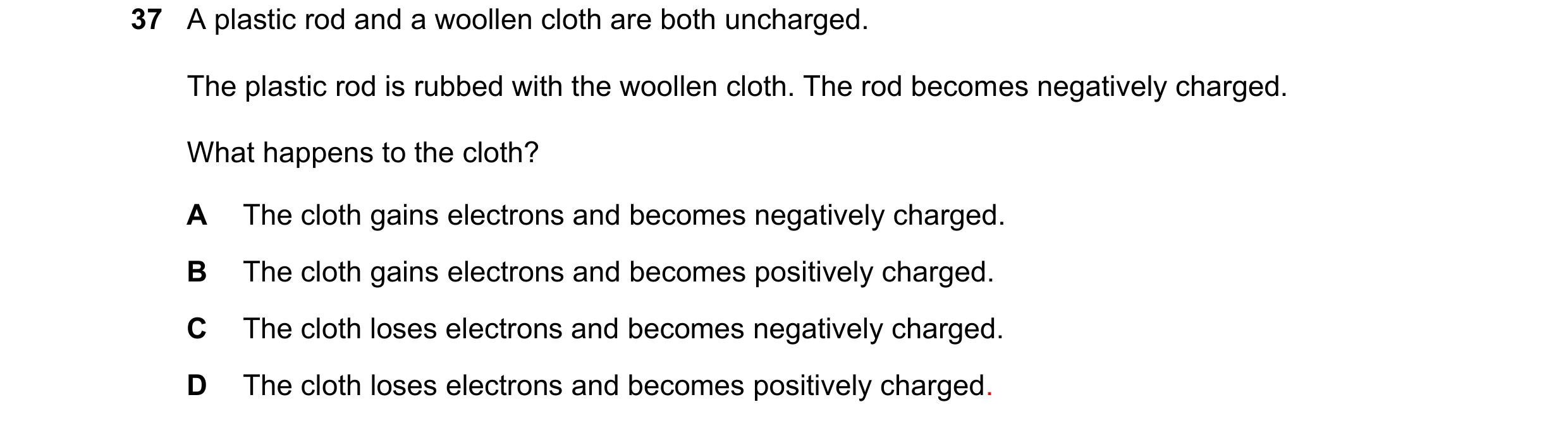 Question 111: A plastic rod and a woollen cloth are both uncharged. The plastic rod is rubbed with the woollen cloth. The rod becomes negatively charged.…
