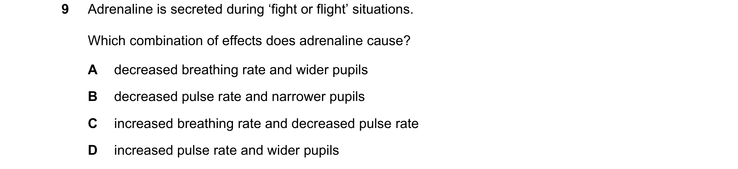 Question 45: Adrenaline is secreted during ‘fight or flight’ situations. Which combination of effects does adrenaline cause? A decreased breathing rate …