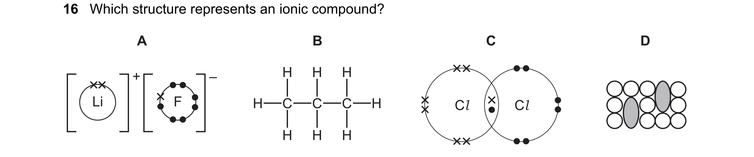 Question 39: Which structure represents an ionic compound? A B C D + – H H H Li F H C C C H Cl Cl H H H