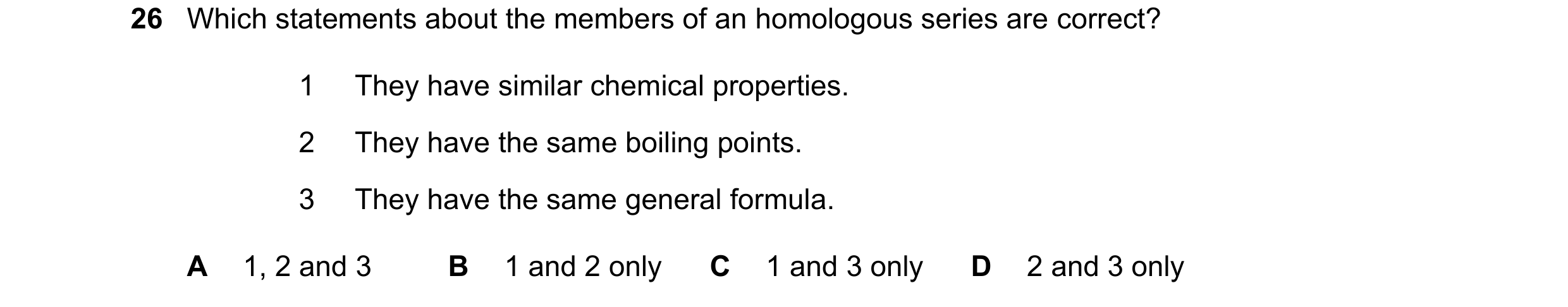 Question 19: Which statements about the members of an homologous series are correct? 1 They have similar chemical properties. 2 They have the same boili…