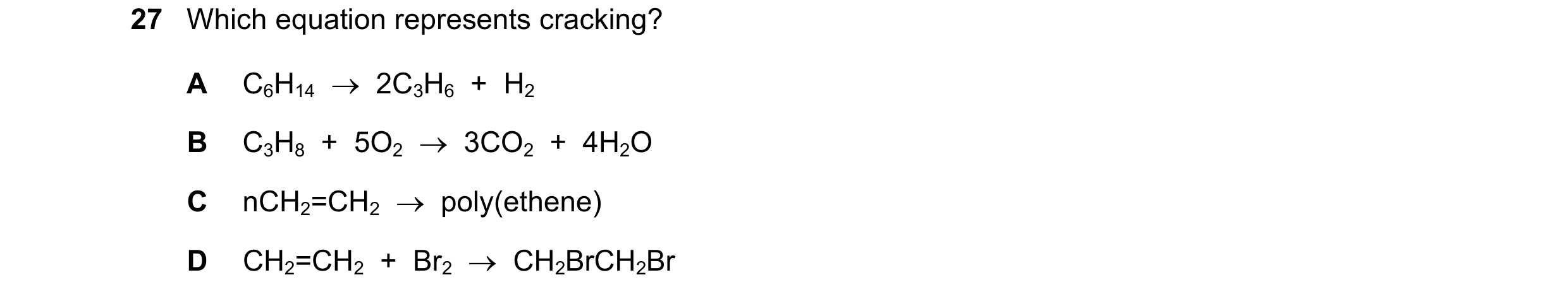 Question 22: Which equation represents cracking? A C6H14    2C3H6  +  H2 B C3H8  +  5O2    3CO2  +  4H2O C nCH2=CH2    poly(ethene) D CH2=CH2  +  Br2…
