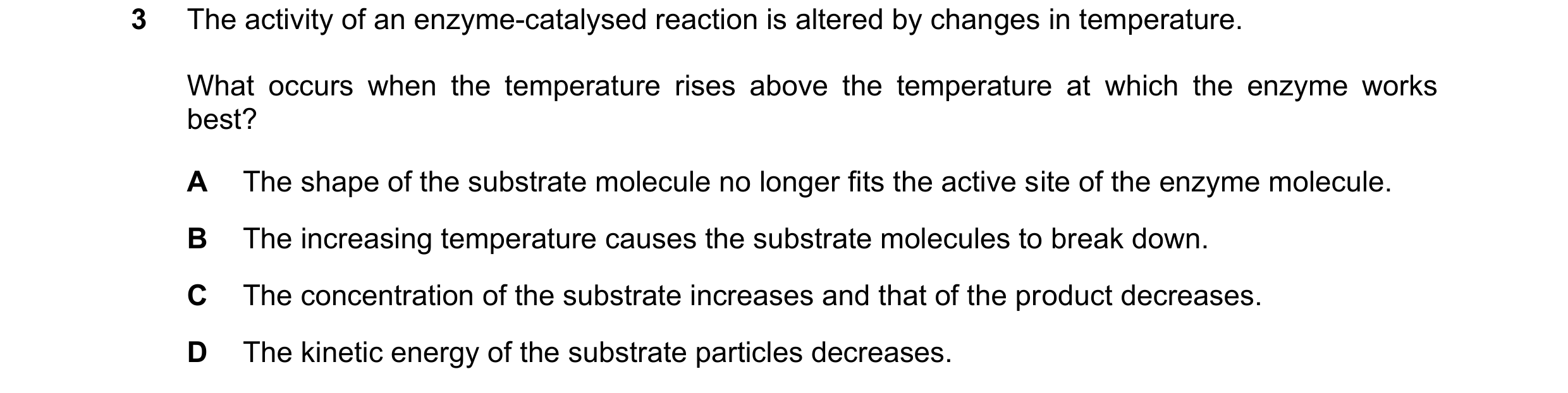 Question 39: The activity of an enzyme-catalysed reaction is altered by changes in temperature. What occurs when the temperature rises above the tempera…