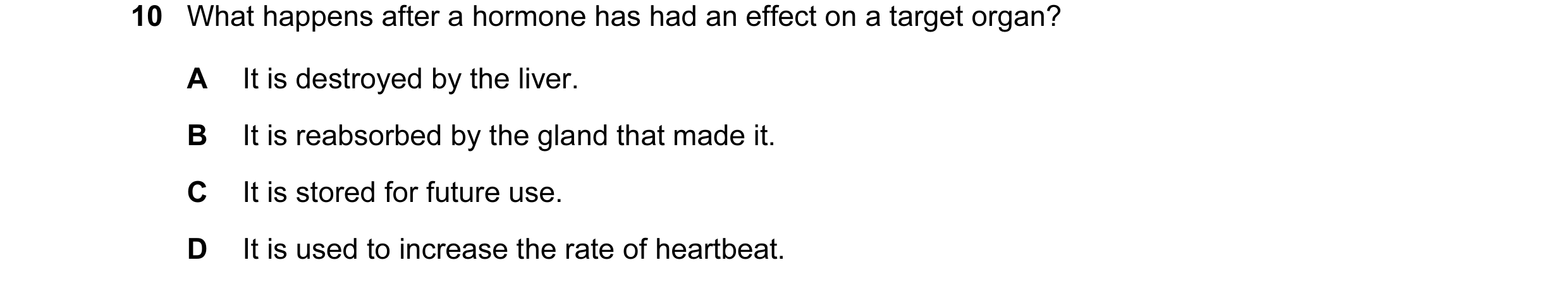 Question 8: What happens after a hormone has had an effect on a target organ? A It is destroyed by the liver. B It is reabsorbed by the gland that made…