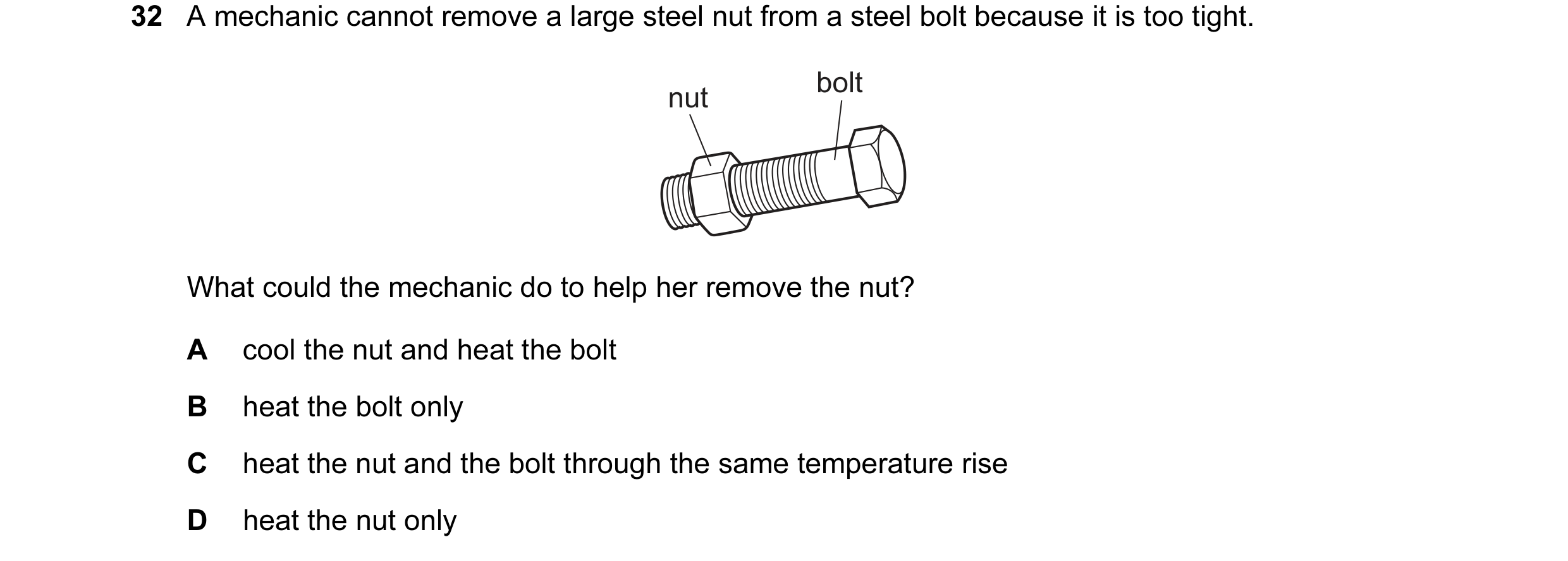 Question 10: A mechanic cannot remove a large steel nut from a steel bolt because it is too tight. bolt nut What could the mechanic do to help her remov…