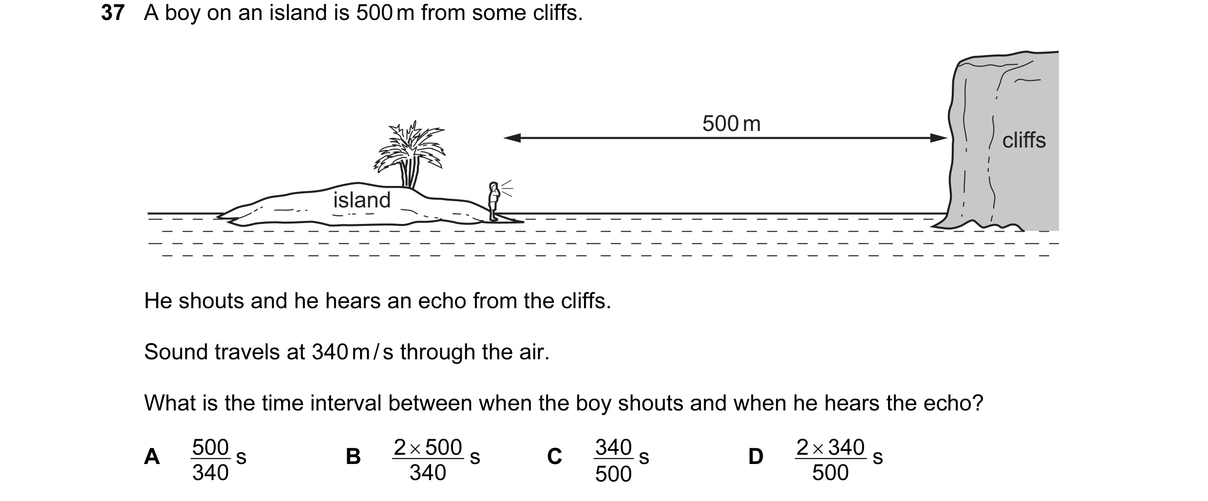 Question 24: A boy on an island is 500 m from some cliffs. 500 m cliffs island He shouts and he hears an echo from the cliffs. Sound travels at 340 m / …