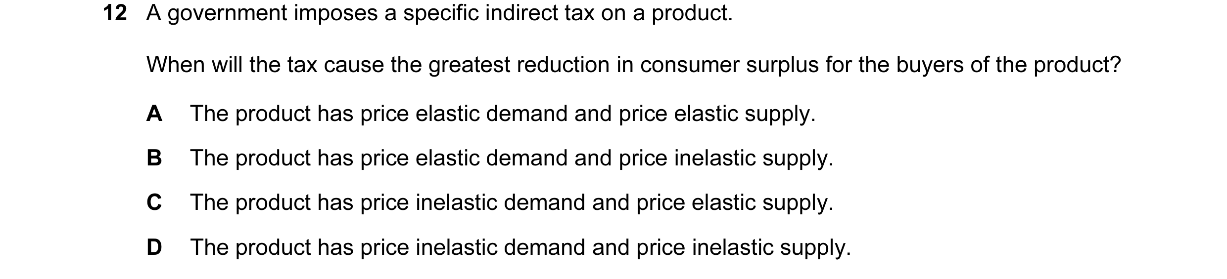 Question 153: A government imposes a specific indirect tax on a product. When will the tax cause the greatest reduction in consumer surplus for the buyer…