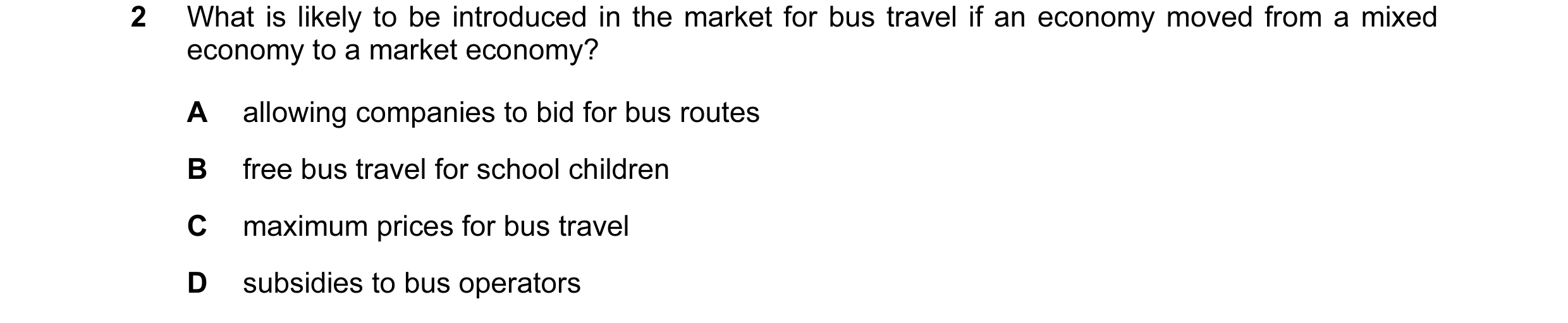 Question 58: What is likely to be introduced in the market for bus travel if an economy moved from a mixed economy to a market economy? A allowing compa…