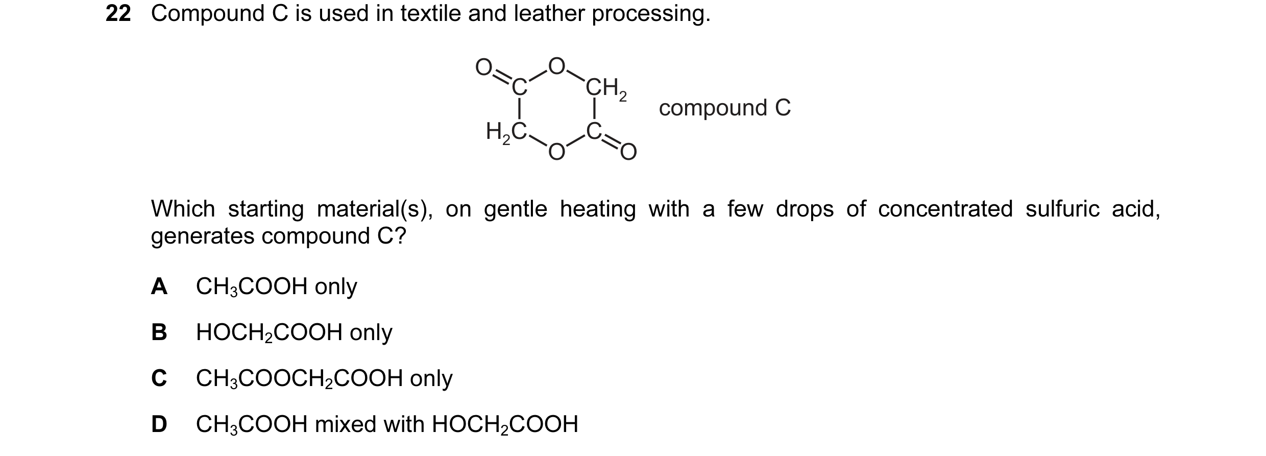 Question 37: Compound C is used in textile and leather processing. O O C CH2 compound C H2C C O O Which starting material(s), on gentle heating with a f…