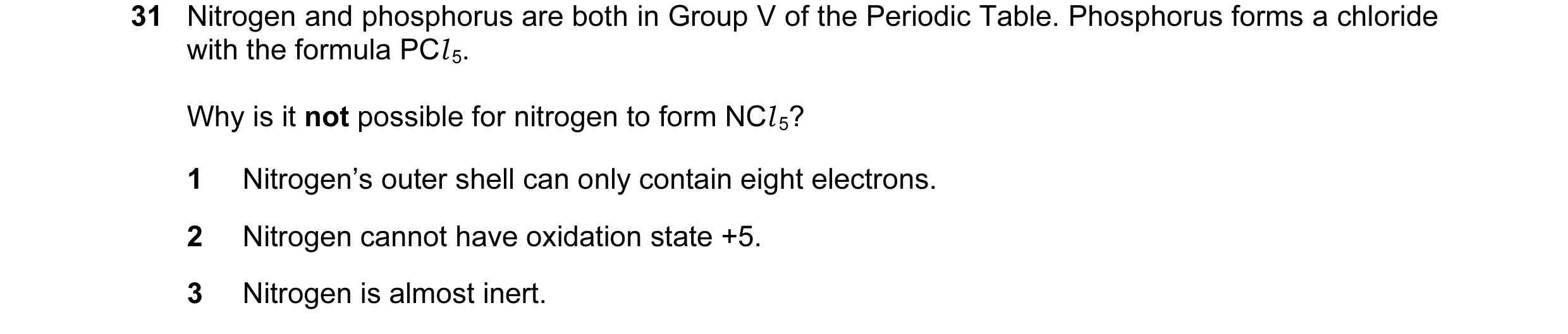 Question 20: Nitrogen and phosphorus are both in Group V of the Periodic Table. Phosphorus forms a chloride with the formula PCl 5. Why is it not possib…