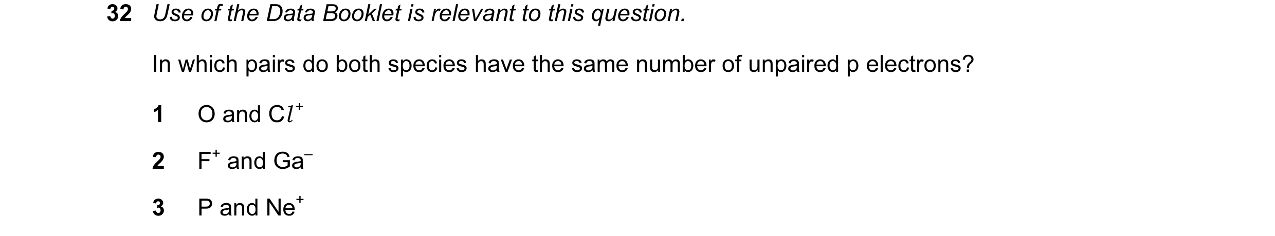 Question 23: Use of the Data Booklet is relevant to this question. In which pairs do both species have the same number of unpaired p electrons? 1 O and …