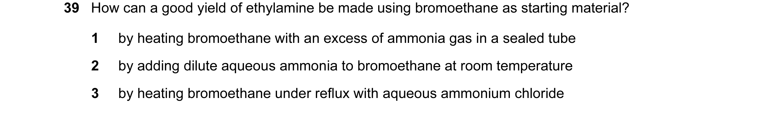 Question 7: How can a good yield of ethylamine be made using bromoethane as starting material? 1 by heating bromoethane with an excess of ammonia gas i…