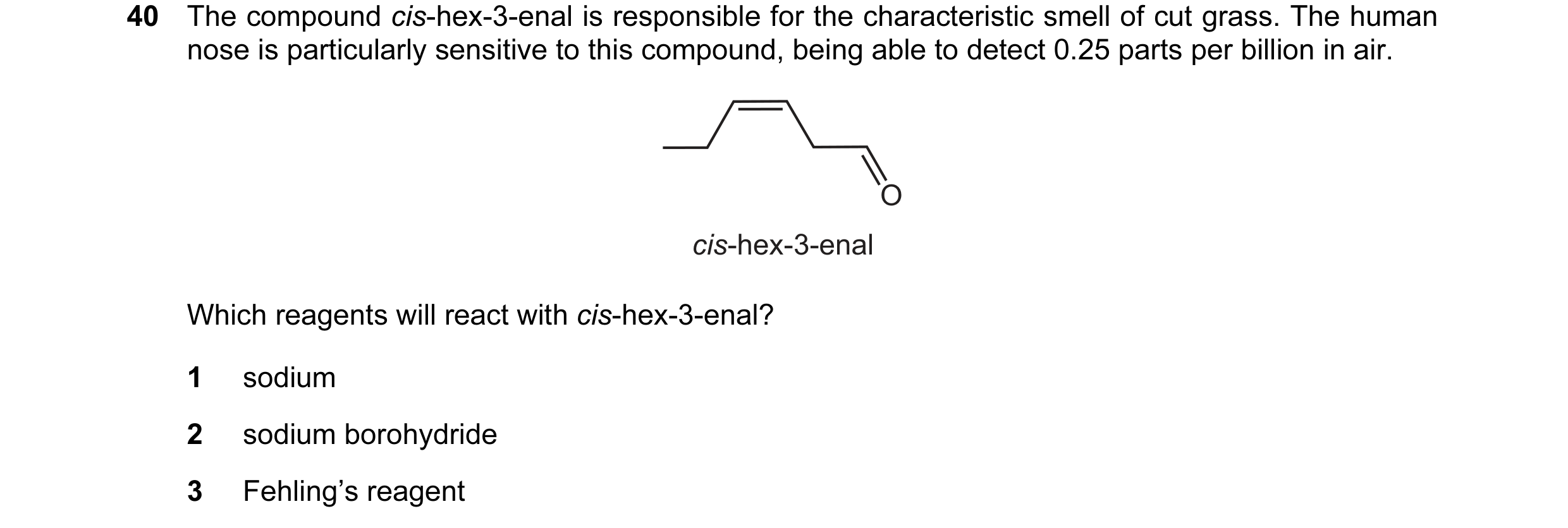 Question 91: The compound cis-hex-3-enal is responsible for the characteristic smell of cut grass. The human nose is particularly sensitive to this comp…