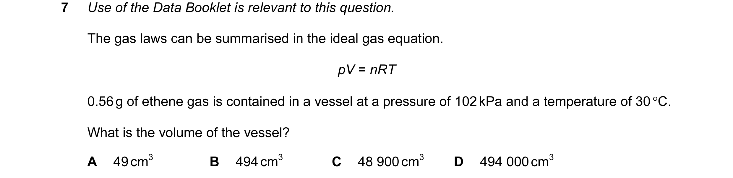 Question 62: Use of the Data Booklet is relevant to this question. The gas laws can be summarised in the ideal gas equation. pV = nRT 0.56 g of ethene g…