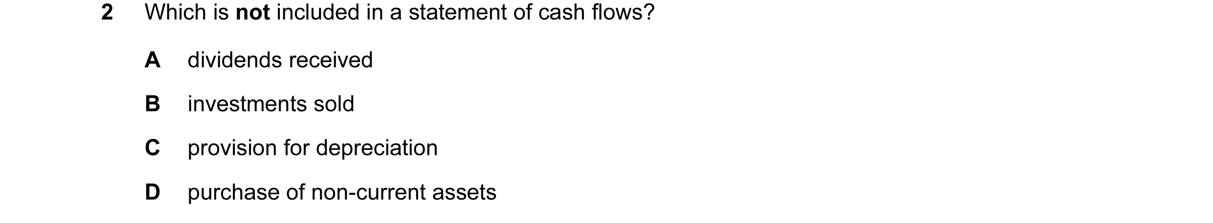 Question 16: Which is not included in a statement of cash flows? A dividends received B investments sold C provision for depreciation D purchase of non-…