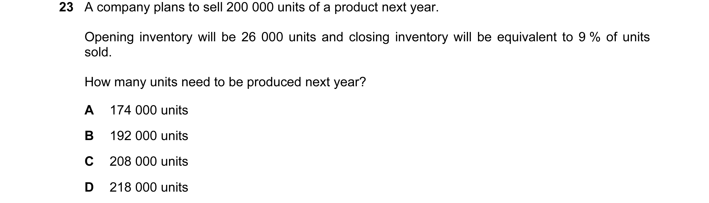 Question 29: A company plans to sell 200 000 units of a product next year. Opening inventory will be 26 000 units and closing inventory will be equivale…
