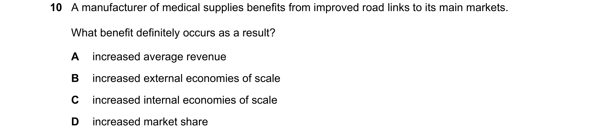 Question 14: A manufacturer of medical supplies benefits from improved road links to its main markets. What benefit definitely occurs as a result? A inc…
